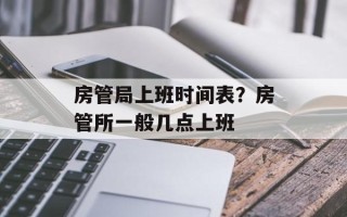 房管局上班时间表？房管所一般几点上班