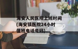 海安人民医院上班时间(海安镇医院24小时值班电话号码)