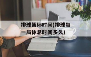 排球暂停时间(排球每一局休息时间多久)