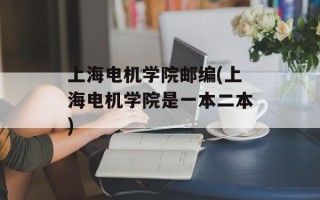 上海电机学院邮编(上海电机学院是一本二本)