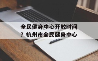 全民健身中心开放时间？杭州市全民健身中心