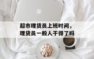 超市理货员上班时间，理货员一般人干得了吗