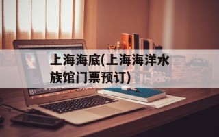 上海海底(上海海洋水族馆门票预订)