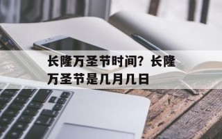 长隆万圣节时间？长隆万圣节是几月几日