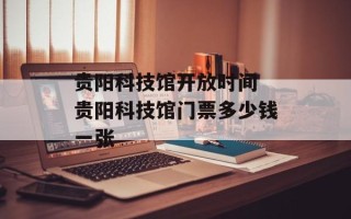 贵阳科技馆开放时间 贵阳科技馆门票多少钱一张