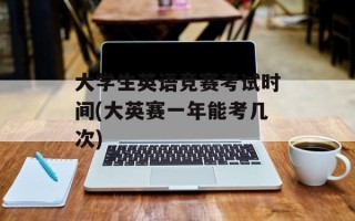 大学生英语竞赛考试时间(大英赛一年能考几次)