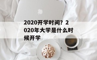 2020开学时间？2020年大学是什么时候开学