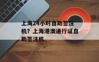 上海24小时自助签注机？上海港澳通行证自助签注机