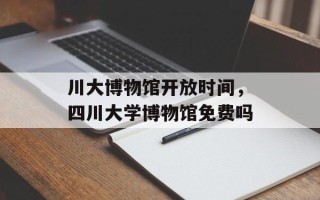 川大博物馆开放时间，四川大学博物馆免费吗