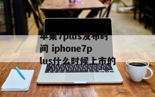 苹果7plus发布时间 iphone7plus什么时候上市的