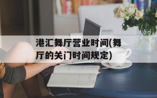 港汇舞厅营业时间(舞厅的关门时间规定)