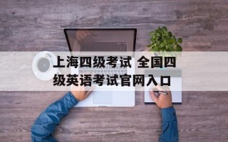 上海四级考试 全国四级英语考试官网入口