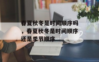 春夏秋冬是时间顺序吗，春夏秋冬是时间顺序还是季节顺序