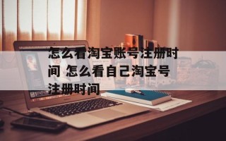 怎么看淘宝账号注册时间 怎么看自己淘宝号注册时间