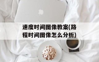 速度时间图像教案(路程时间图像怎么分析)