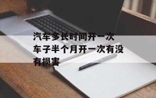 汽车多长时间开一次 车子半个月开一次有没有损害