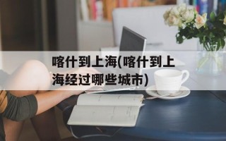 喀什到上海(喀什到上海经过哪些城市)