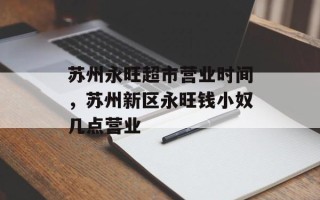 苏州永旺超市营业时间，苏州新区永旺钱小奴几点营业