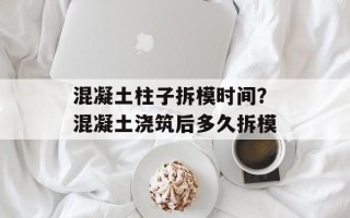混凝土柱子拆模时间？混凝土浇筑后多久拆模