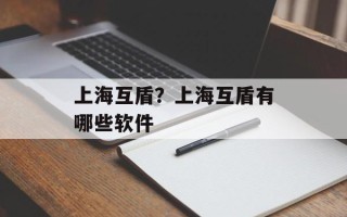 上海互盾？上海互盾有哪些软件