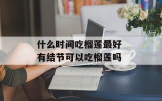 什么时间吃榴莲最好 有结节可以吃榴莲吗