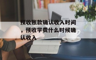 预收账款确认收入时间，预收学费什么时候确认收入