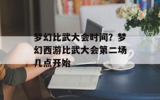 梦幻比武大会时间？梦幻西游比武大会第二场几点开始