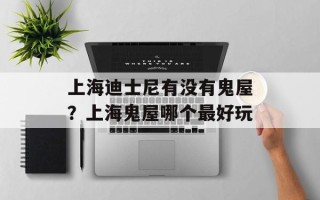 上海迪士尼有没有鬼屋？上海鬼屋哪个最好玩
