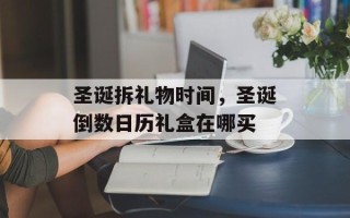 圣诞拆礼物时间，圣诞倒数日历礼盒在哪买