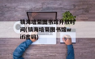 镇海培菊图书馆开放时间(镇海培菊图书馆wifi密码)