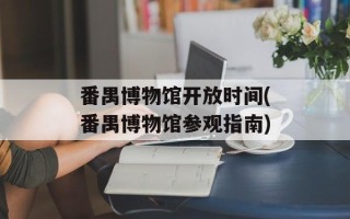 番禺博物馆开放时间(番禺博物馆参观指南)