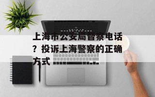 上海市公安局督察电话？投诉上海警察的正确方式