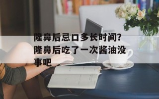隆鼻后忌口多长时间？隆鼻后吃了一次酱油没事吧