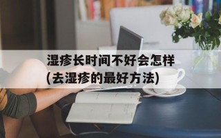 湿疹长时间不好会怎样(去湿疹的最好方法)