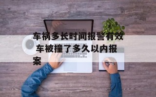 车祸多长时间报警有效 车被撞了多久以内报案