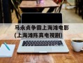 马永贞争霸上海滩电影(上海滩陈真电视剧)