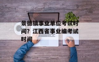 景德镇事业单位考试时间？江西省事业编考试时间