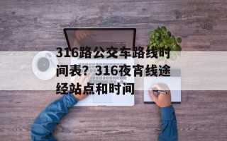 316路公交车路线时间表？316夜宵线途经站点和时间
