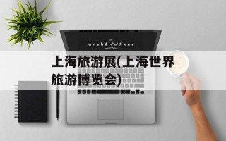 上海旅游展(上海世界旅游博览会)