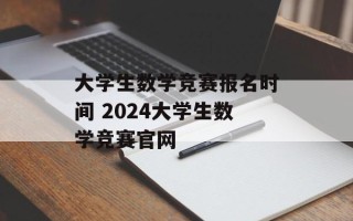 大学生数学竞赛报名时间 2024大学生数学竞赛官网