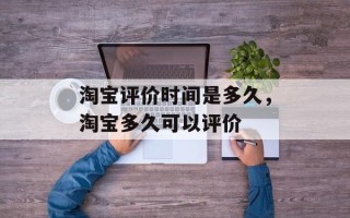淘宝评价时间是多久，淘宝多久可以评价