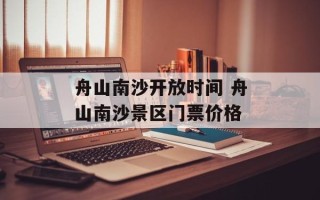 舟山南沙开放时间 舟山南沙景区门票价格
