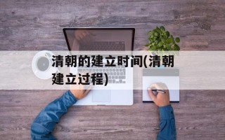 清朝的建立时间(清朝建立过程)