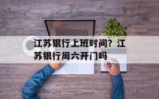 江苏银行上班时间？江苏银行周六开门吗