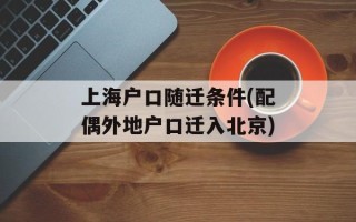 上海户口随迁条件(配偶外地户口迁入北京)
