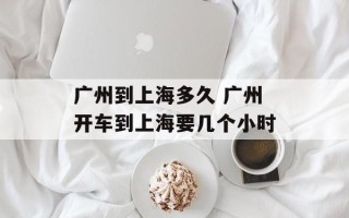 广州到上海多久 广州开车到上海要几个小时