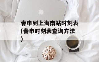 春申到上海南站时刻表(春申时刻表查询方法)
