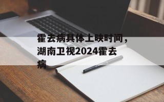 霍去病具体上映时间，湖南卫视2024霍去病