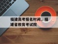福建高考报名时间，福建省教育考试院