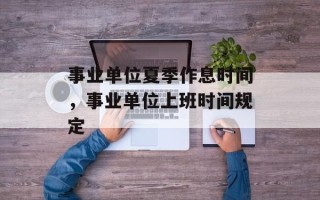 事业单位夏季作息时间，事业单位上班时间规定
